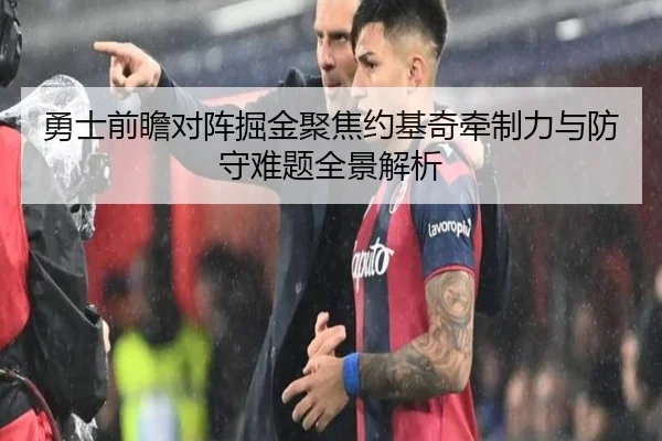 勇士前瞻对阵掘金聚焦约基奇牵制力与防守难题全景解析