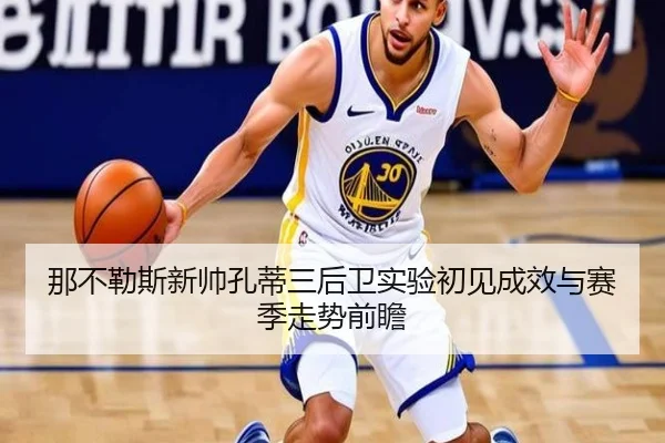 那不勒斯新帅孔蒂三后卫实验初见成效与赛季走势前瞻