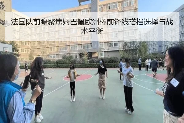 法国队前瞻聚焦姆巴佩欧洲杯前锋线搭档选择与战术平衡