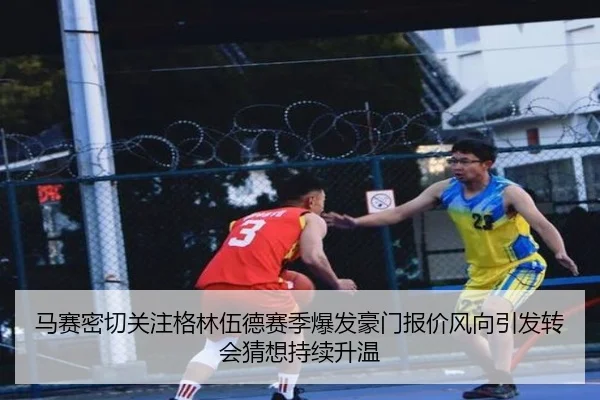 马赛密切关注格林伍德赛季爆发豪门报价风向引发转会猜想持续升温