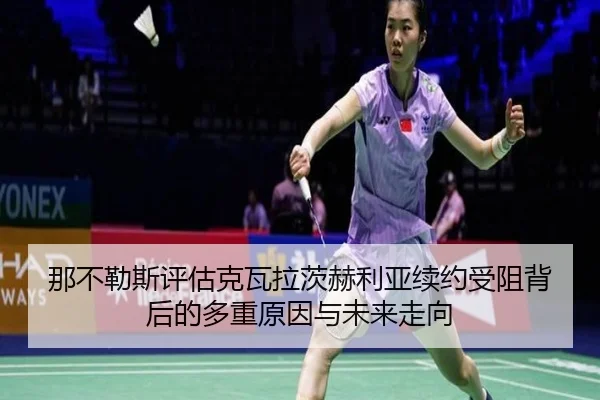 那不勒斯评估克瓦拉茨赫利亚续约受阻背后的多重原因与未来走向