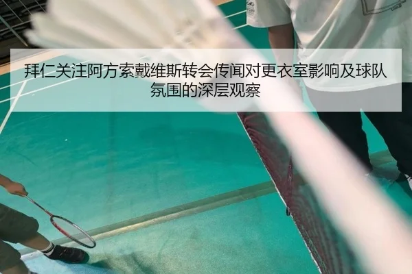 拜仁关注阿方索戴维斯转会传闻对更衣室影响及球队氛围的深层观察