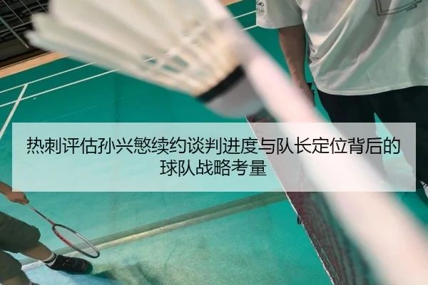 热刺评估孙兴慜续约谈判进度与队长定位背后的球队战略考量