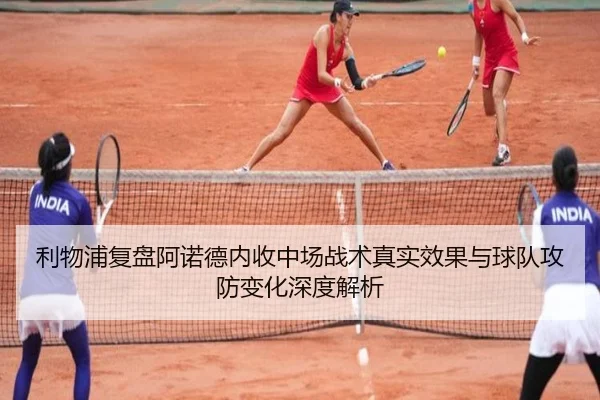 利物浦复盘阿诺德内收中场战术真实效果与球队攻防变化深度解析