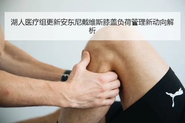 湖人医疗组更新安东尼戴维斯膝盖负荷管理新动向解析