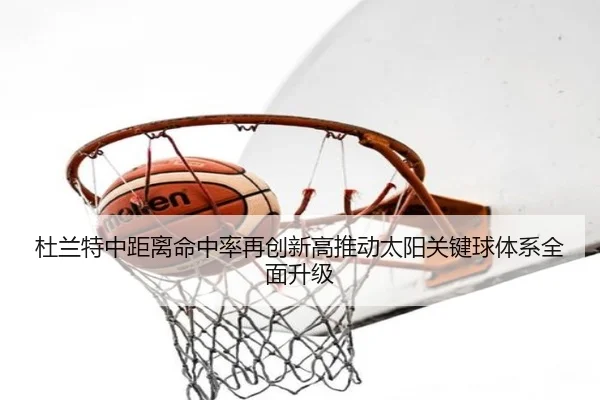 杜兰特中距离命中率再创新高推动太阳关键球体系全面升级